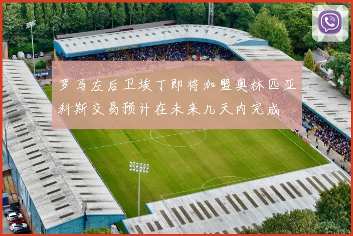 罗马左后卫埃丁即将加盟奥林匹亚科斯交易预计在未来几天内完成