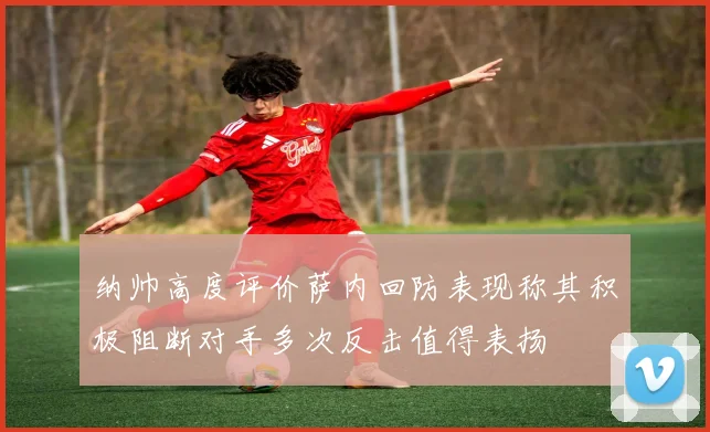 纳帅高度评价萨内回防表现称其积极阻断对手多次反击值得表扬