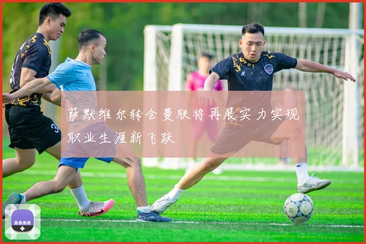 萨默维尔转会曼联将再展实力实现职业生涯新飞跃