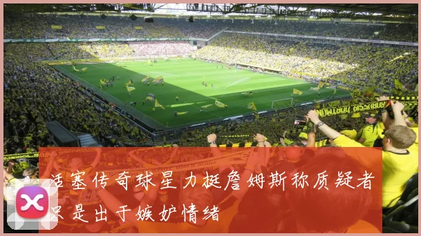 活塞传奇球星力挺詹姆斯称质疑者只是出于嫉妒情绪