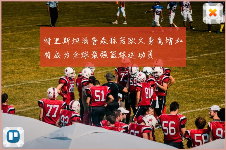 特里斯坦汤普森称若欧文身高增加将成为全球最强篮球运动员