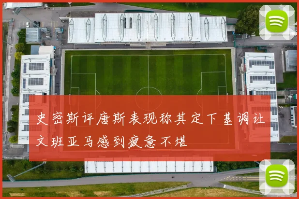 史密斯评唐斯表现称其定下基调让文班亚马感到疲惫不堪