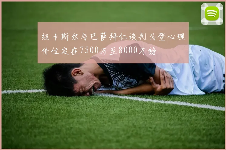 纽卡斯尔与巴萨拜仁谈判戈登心理价位定在7500万至8000万镑