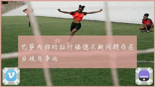 巴萨内部对拉什福德买断问题存在分歧与争论