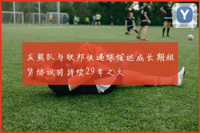灰熊队与联邦快递球馆达成长期租赁协议将持续29年之久