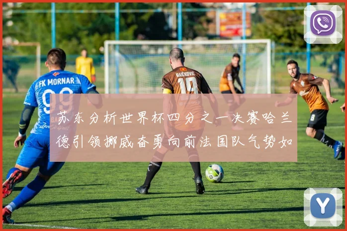 苏东分析世界杯四分之一决赛哈兰德引领挪威奋勇向前法国队气势如虹