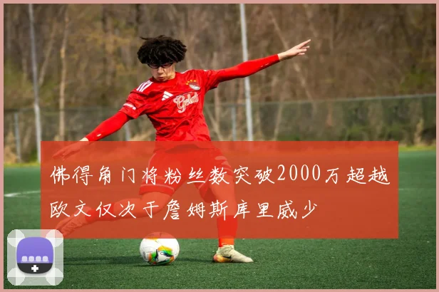 佛得角门将粉丝数突破2000万超越欧文仅次于詹姆斯库里威少